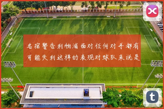 名宿警告利物浦面对任何对手都有可能失利这样的表现对球队来说是绝对不可接受的