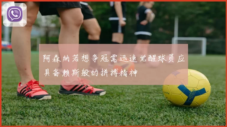 阿森纳若想争冠需迅速觉醒球员应具备赖斯般的拼搏精神
