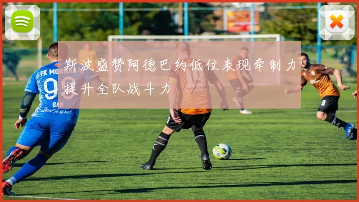 斯波盛赞阿德巴约低位表现牵制力提升全队战斗力