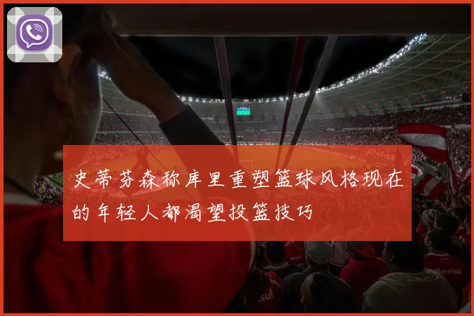 史蒂芬森称库里重塑篮球风格现在的年轻人都渴望投篮技巧
