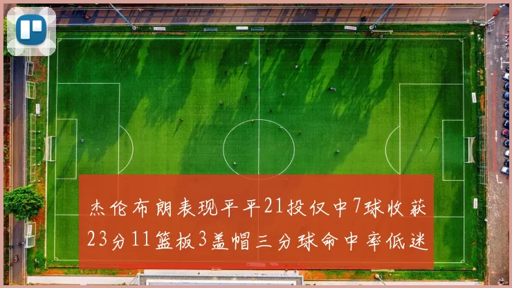 杰伦布朗表现平平21投仅中7球收获23分11篮板3盖帽三分球命中率低迷