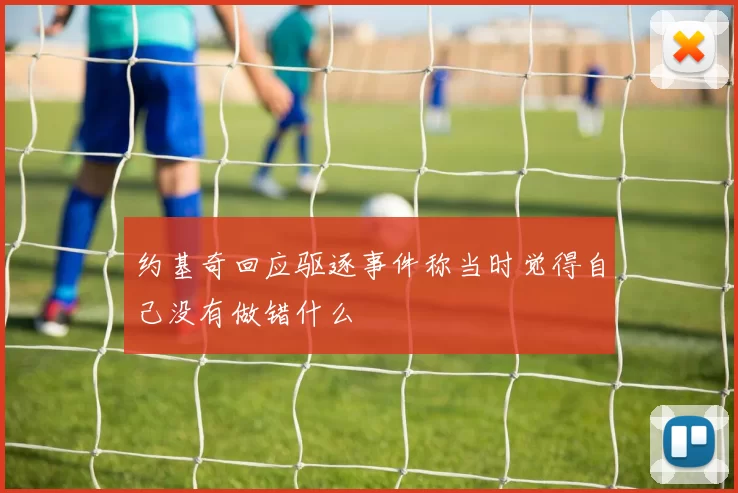 约基奇回应驱逐事件称当时觉得自己没有做错什么
