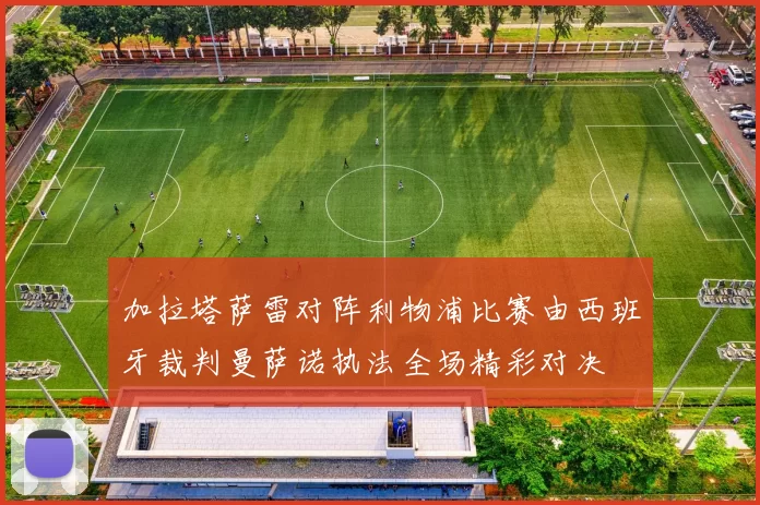 加拉塔萨雷对阵利物浦比赛由西班牙裁判曼萨诺执法全场精彩对决