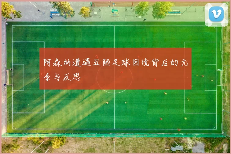 阿森纳遭遇丑陋足球困境背后的无奈与反思