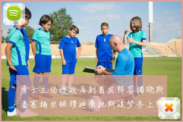 勇士主场迎战马刺首发阵容揭晓斯潘塞梅尔顿穆迪桑托斯追梦齐上阵